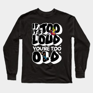 If It's Too Loud You're Too Old Long Sleeve T-Shirt